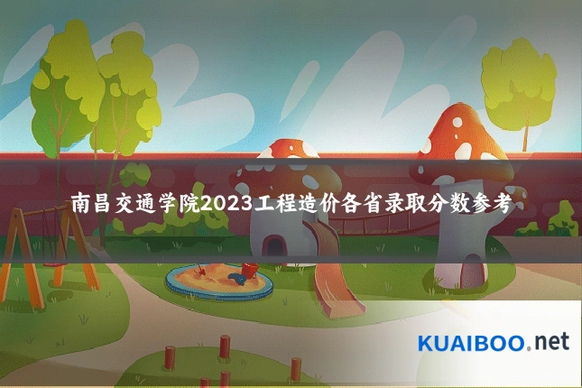 南昌交通学院2023工程造价各省录取分数参考