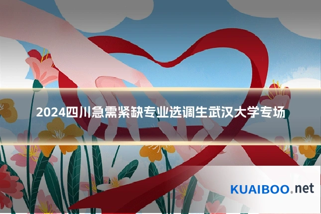 2024四川急需紧缺专业选调生武汉大学专场