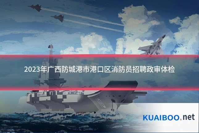 2023年广西防城港市港口区消防员招聘政审体检