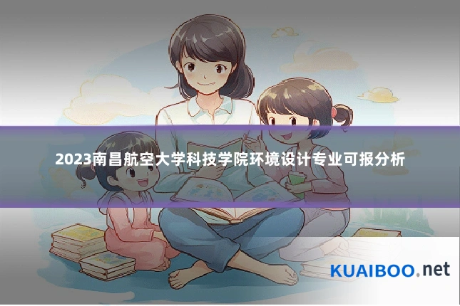 2023南昌航空大学科技学院环境设计专业可报分析