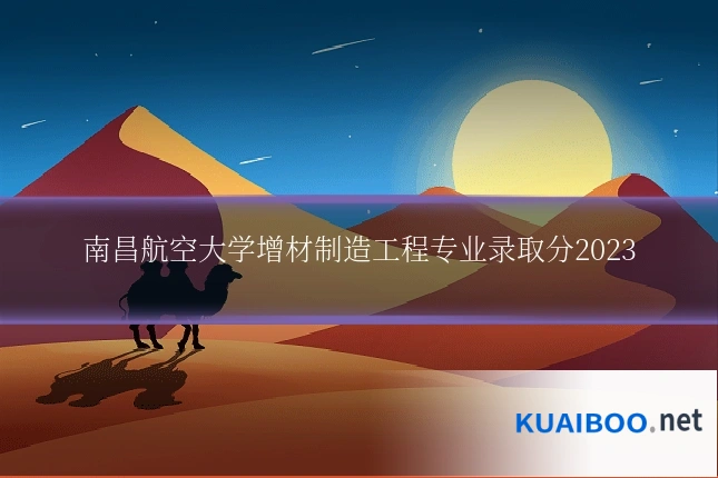 南昌航空大学增材制造工程专业录取分2023