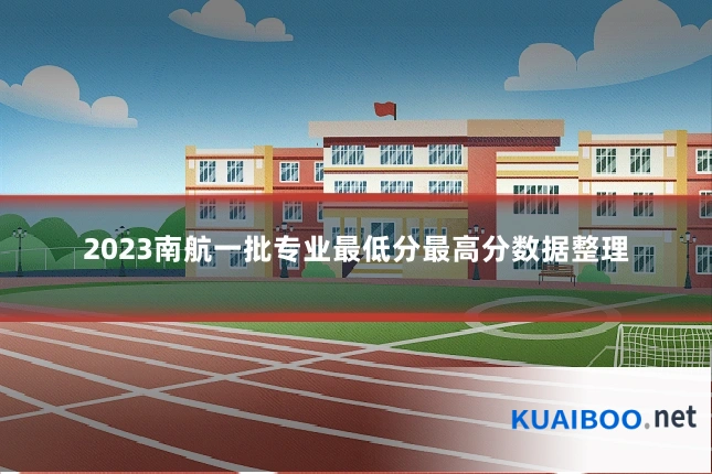 2023南航一批专业最低分最高分数据整理