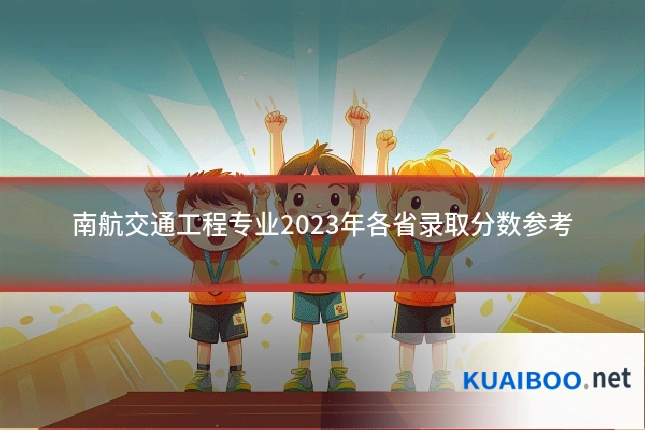 南航交通工程专业2023年各省录取分数参考