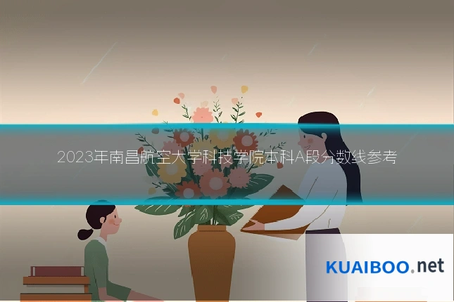 2023年南昌航空大学科技学院本科A段分数线参考