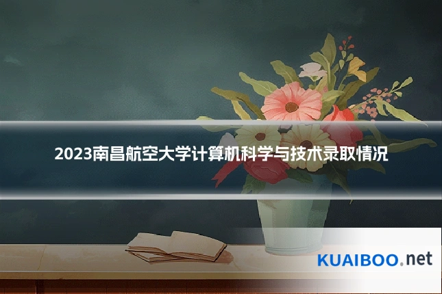 2023南昌航空大学计算机科学与技术录取情况