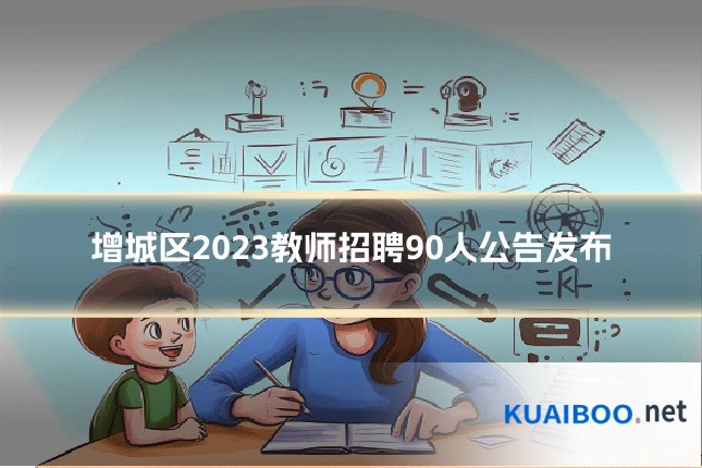 增城区2023教师招聘90人公告发布
