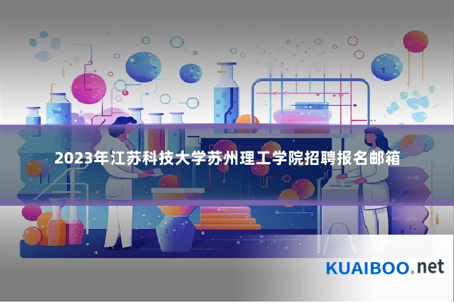 2023年江苏科技大学苏州理工学院招聘报名邮箱