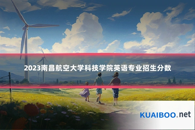 2023南昌航空大学科技学院英语专业招生分数
