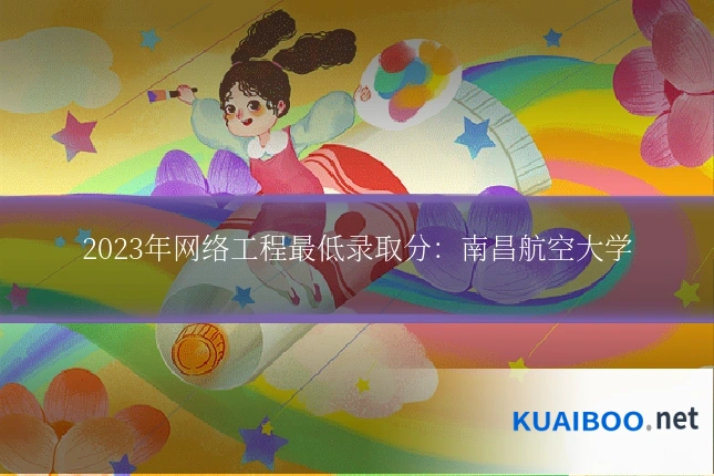 2023年网络工程最低录取分：南昌航空大学