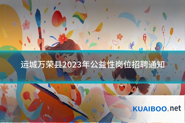 运城万荣县2023年公益性岗位招聘通知