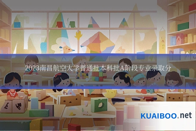 2023南昌航空大学普通批本科批A阶段专业录取分