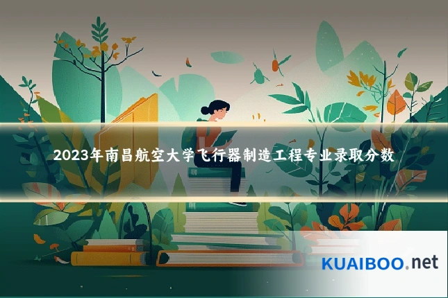 2023年南昌航空大学飞行器制造工程专业录取分数
