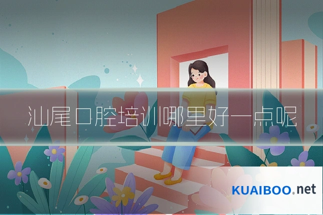 汕尾口腔培训哪里好一点呢