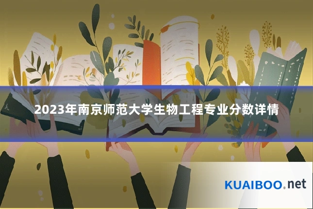 2023年南京师范大学生物工程专业分数详情
