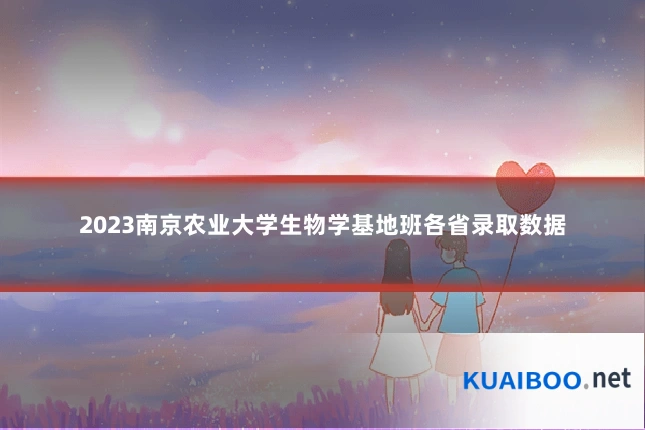 2023南京农业大学生物学基地班各省录取数据