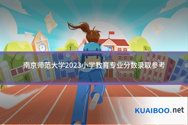 南京师范大学2023小学教育专业分数录取参考