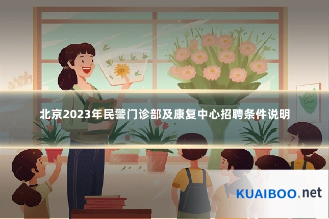 北京2023年民警门诊部及康复中心招聘条件说明