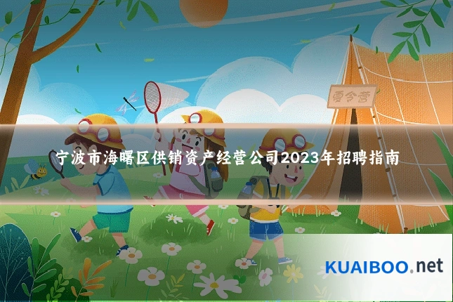 宁波市海曙区供销资产经营公司2023年招聘指南