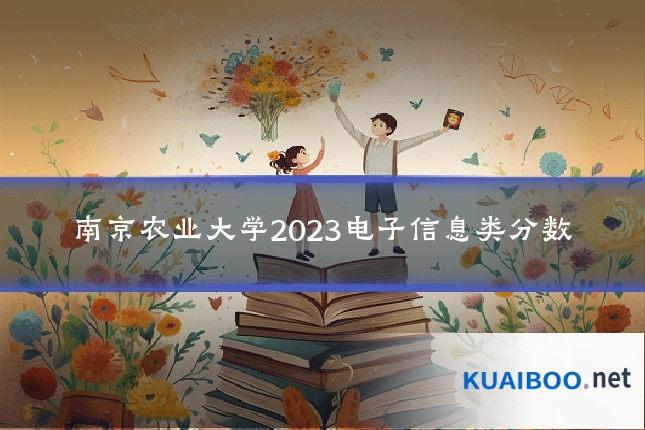 南京农业大学2023电子信息类分数