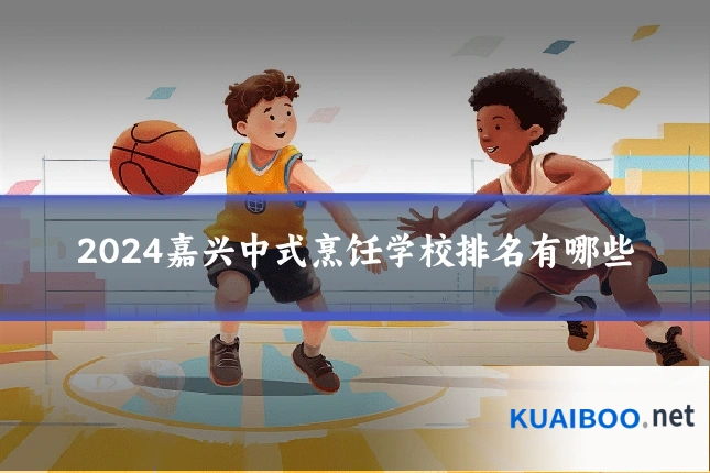 2024嘉兴中式烹饪学校排名有哪些