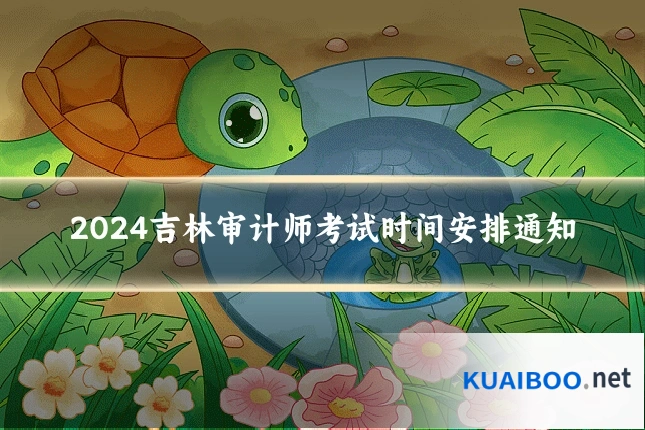 2024吉林审计师考试时间安排通知