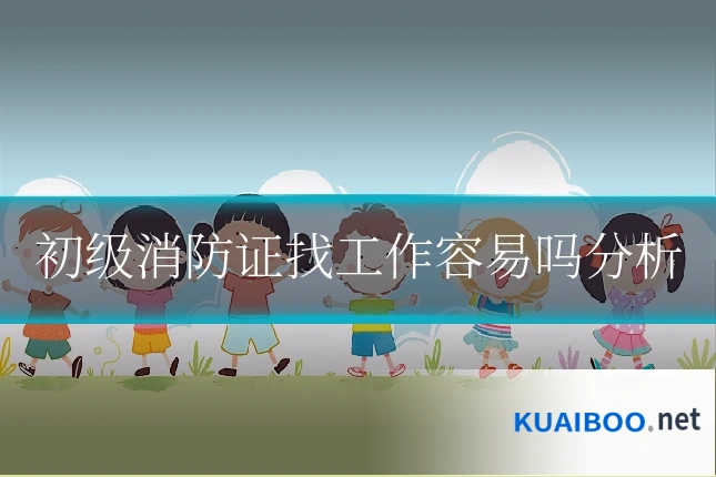 初级消防证找工作容易吗分析