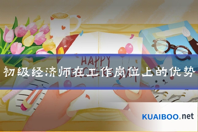初级经济师在工作岗位上的优势