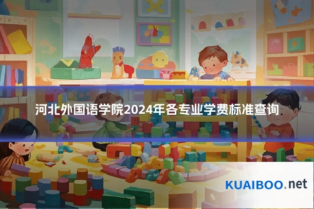 河北外国语学院2024年各专业学费标准查询
