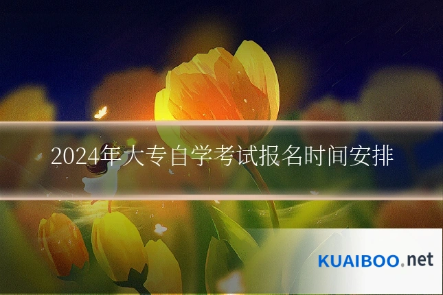 2024年大专自学考试报名时间安排
