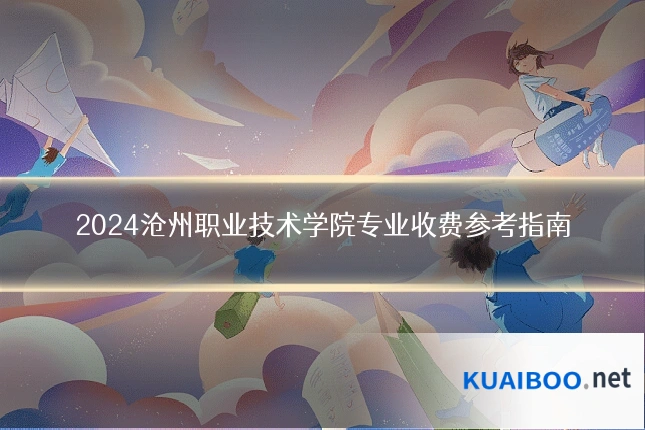 2024沧州职业技术学院专业收费参考指南