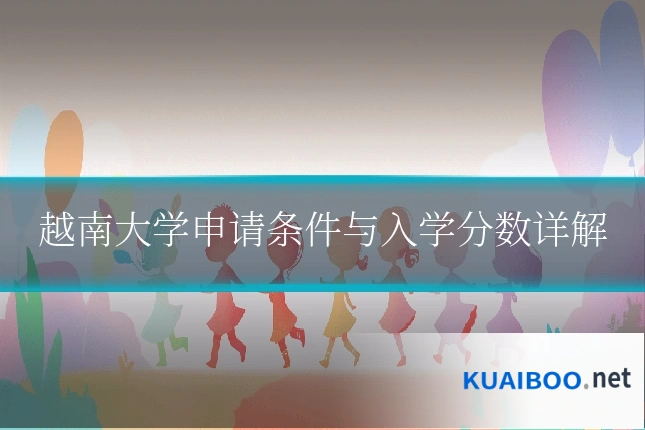 越南大学申请条件与入学分数详解