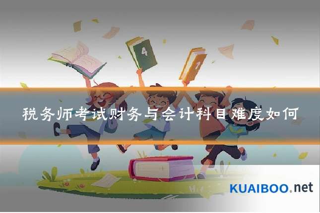 税务师考试财务与会计科目难度如何