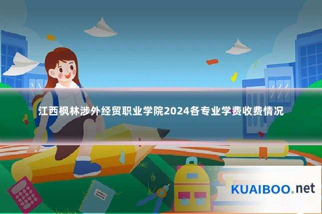 江西枫林涉外经贸职业学院2024各专业学费收费情况