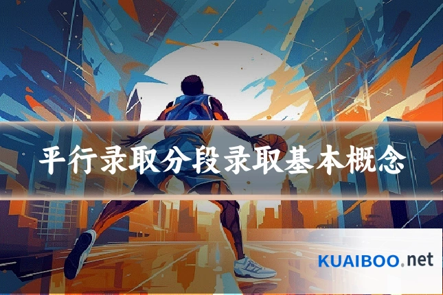 平行录取分段录取基本概念