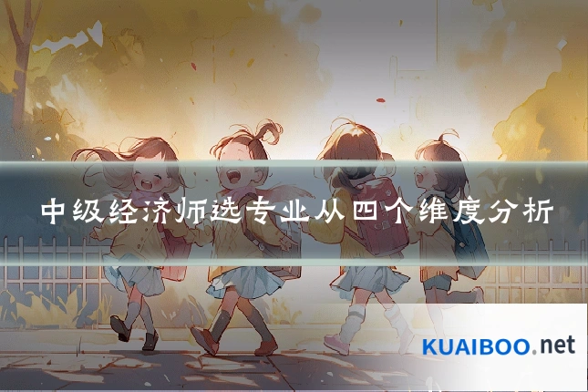 中级经济师选专业从四个维度分析