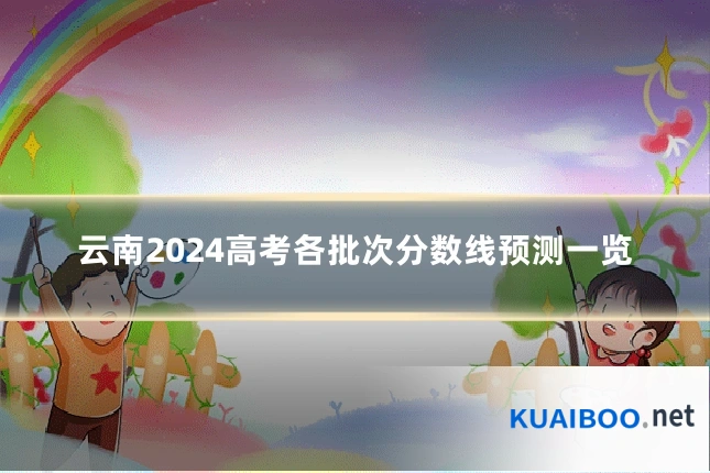 云南2024高考各批次分数线预测一览