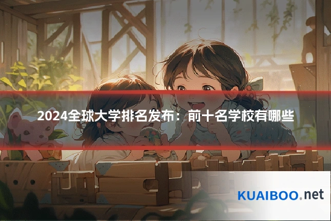 2024全球大学排名发布：前十名学校有哪些