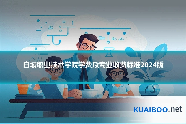 白城职业技术学院学费及专业收费标准2024版