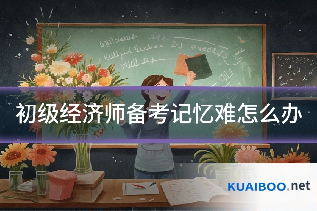初级经济师备考记忆难怎么办