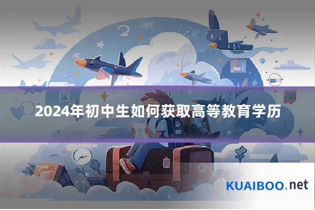 2024年初中生如何获取高等教育学历