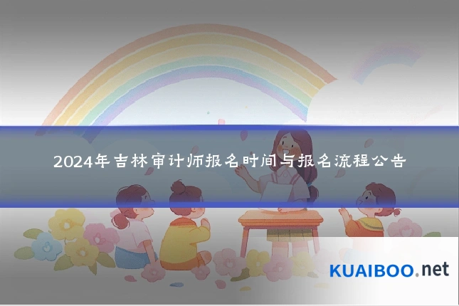 2024年吉林审计师报名时间与报名流程公告