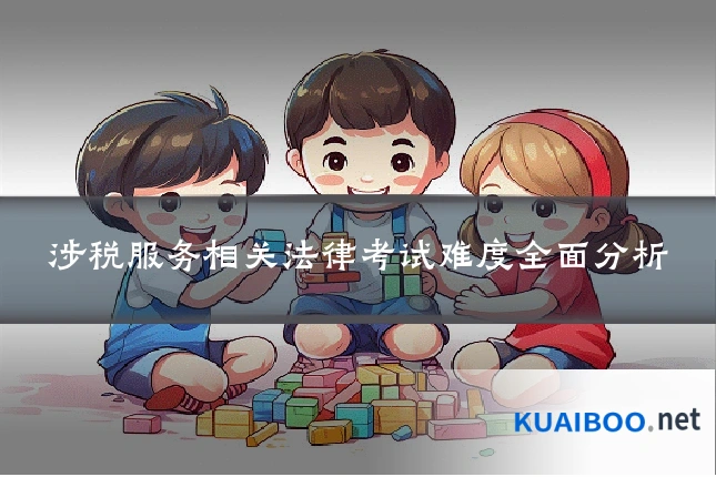 涉税服务相关法律考试难度全面分析