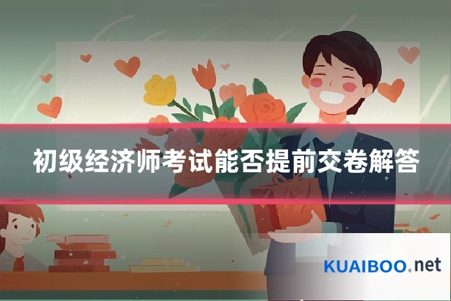 初级经济师考试能否提前交卷解答