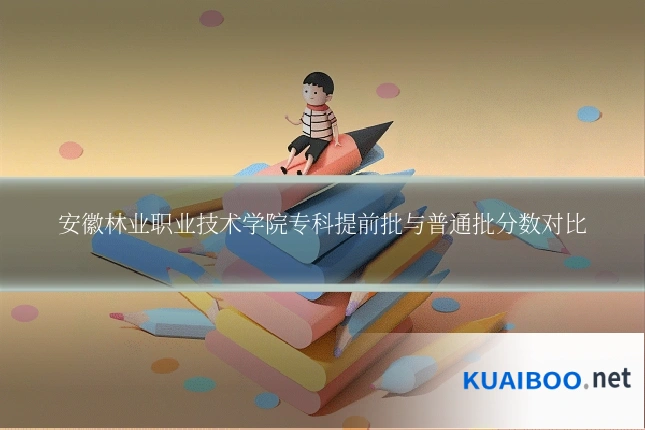 安徽林业职业技术学院专科提前批与普通批分数对比