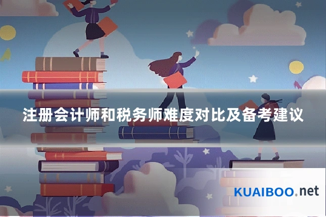 注册会计师和税务师难度对比及备考建议