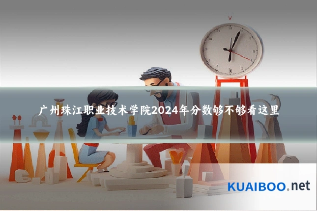 广州珠江职业技术学院2024年分数够不够看这里