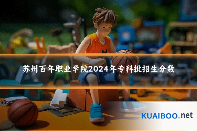 苏州百年职业学院2024年专科批招生分数