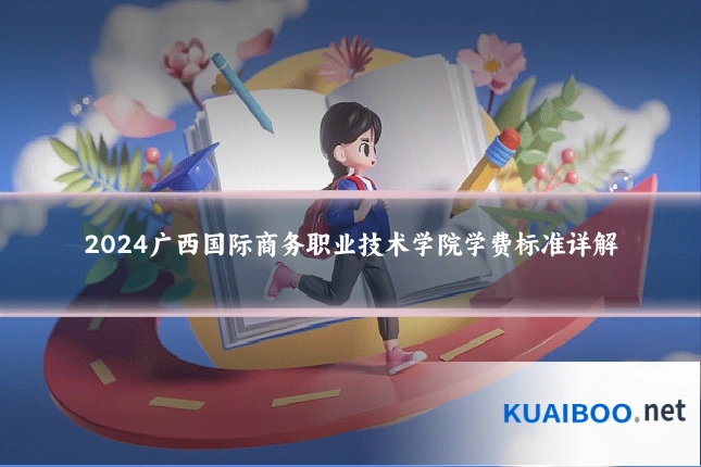 2024广西国际商务职业技术学院学费标准详解