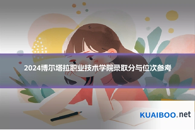 2024博尔塔拉职业技术学院录取分与位次参考