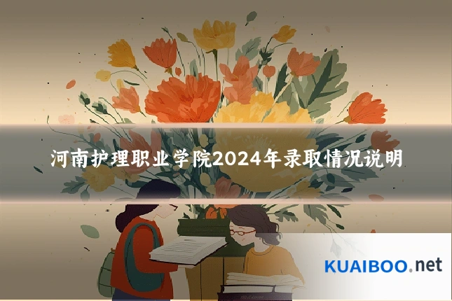 河南护理职业学院2024年录取情况说明